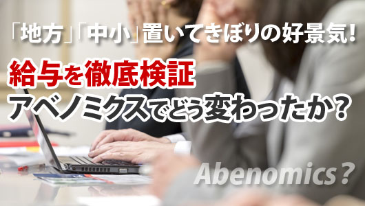 給与を徹底検証　アベノミクスでどう変わったか？